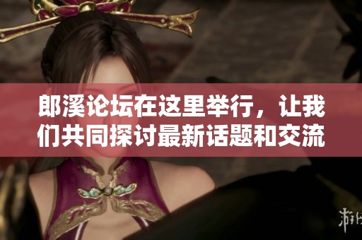 郎溪论坛在这里举行，让我们共同探讨最新话题和交流意见