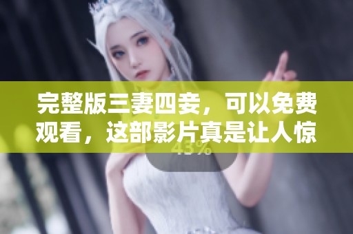 完整版三妻四妾，可以免费观看，这部影片真是让人惊叹不已