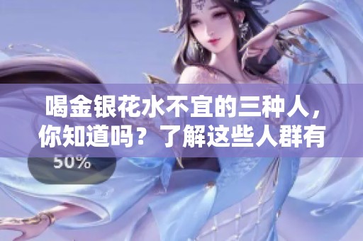 喝金银花水不宜的三种人，你知道吗？了解这些人群有助于健康选择！