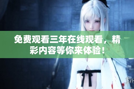 免费观看三年在线观看，精彩内容等你来体验！