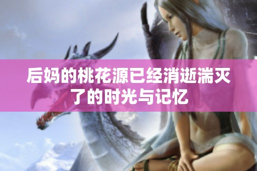 后妈的桃花源已经消逝湍灭了的时光与记忆
