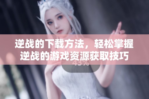 逆战的下载方法，轻松掌握逆战的游戏资源获取技巧