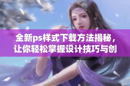 全新ps样式下载方法揭秘，让你轻松掌握设计技巧与创意灵感