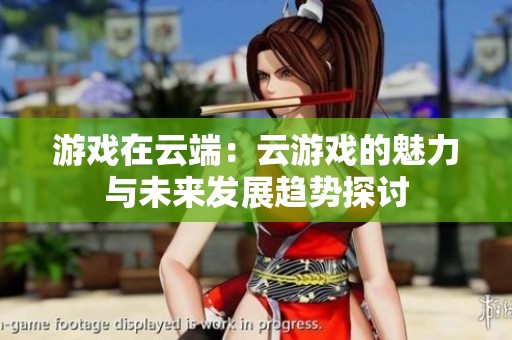 游戏在云端：云游戏的魅力与未来发展趋势探讨