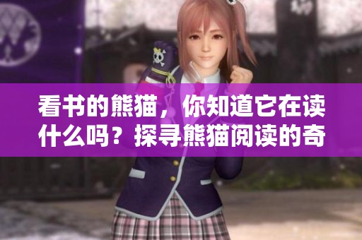 看书的熊猫，你知道它在读什么吗？探寻熊猫阅读的奇妙世界。