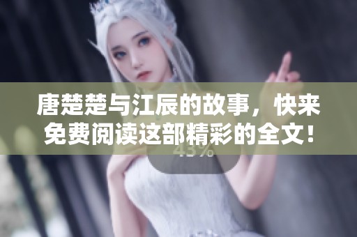 唐楚楚与江辰的故事，快来免费阅读这部精彩的全文！