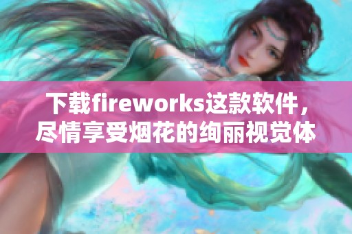 下载fireworks这款软件，尽情享受烟花的绚丽视觉体验。