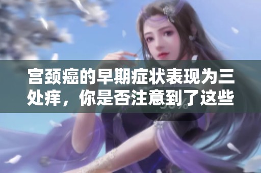 宫颈癌的早期症状表现为三处痒，你是否注意到了这些？