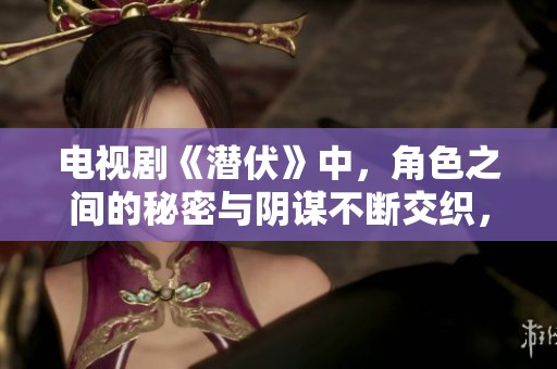 电视剧《潜伏》中，角色之间的秘密与阴谋不断交织，令人深思。