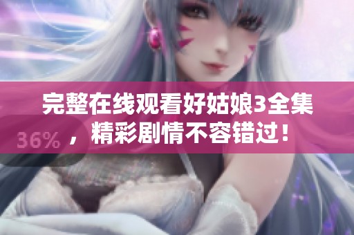完整在线观看好姑娘3全集，精彩剧情不容错过！