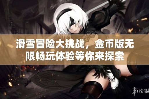 滑雪冒险大挑战，金币版无限畅玩体验等你来探索