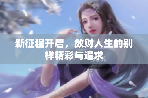 新征程开启，敛财人生的别样精彩与追求