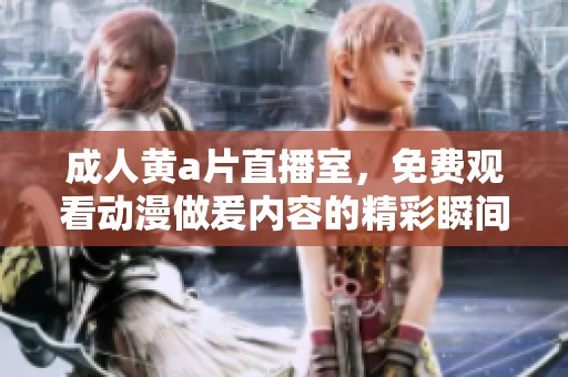 **黄**直播室，免费观看动漫做爰内容的精彩瞬间