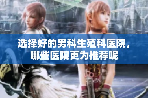 选择好的男科生殖科医院，哪些医院更为推荐呢