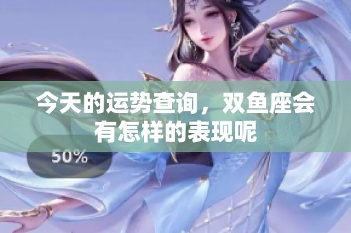 今天的运势查询，双鱼座会有怎样的表现呢