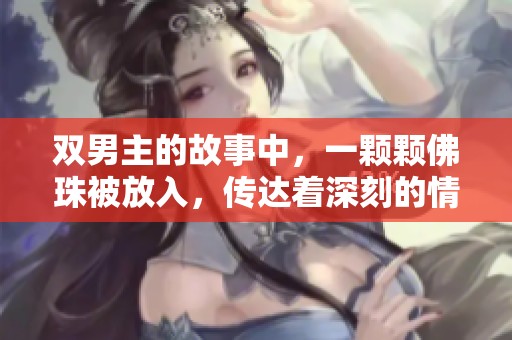 双男主的故事中，一颗颗佛珠被放入，传达着深刻的情感与信仰。