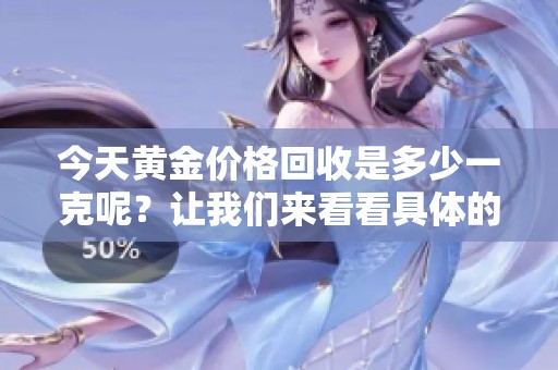 今天黄金价格回收是多少一克呢？让我们来看看具体的数值。