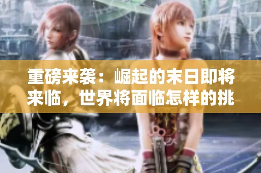 重磅来袭：崛起的末日即将来临，世界将面临怎样的挑战？