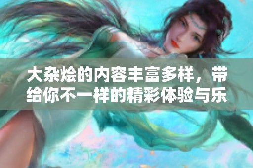 大杂烩的内容丰富多样，带给你不一样的精彩体验与乐趣
