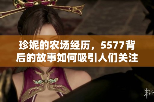 珍妮的农场经历，5577背后的故事如何吸引人们关注