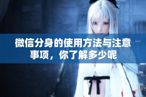 微信分身的使用方法与注意事项，你了解多少呢