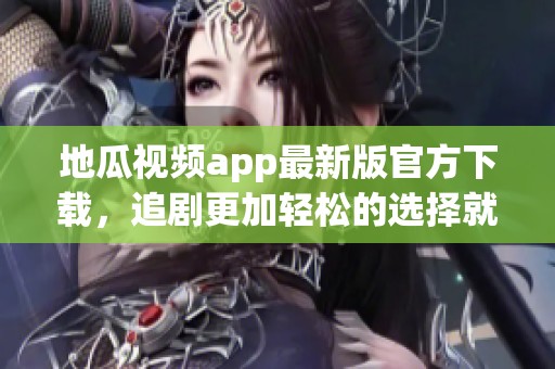地瓜视频app最新版官方下载，追剧更加轻松的选择就在这里