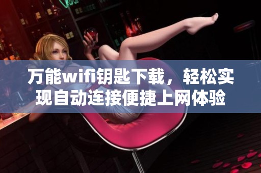 万能wifi钥匙下载，轻松实现自动连接便捷上网体验