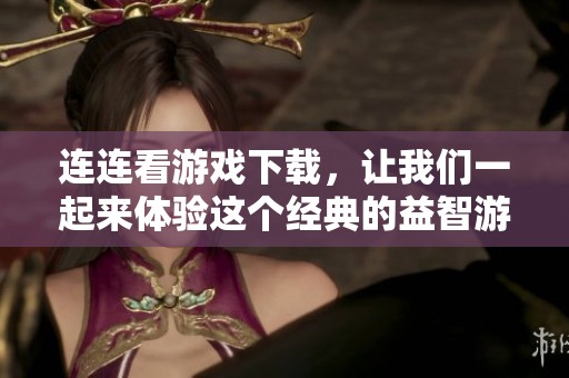 连连看游戏下载，让我们一起来体验这个经典的益智游戏吧！