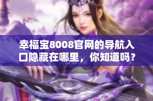 幸福宝8008官网的导航入口隐藏在哪里，你知道吗？快来一起探索吧！