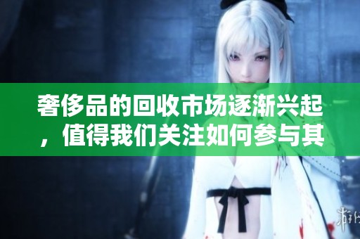 奢侈品的回收市场逐渐兴起，值得我们关注如何参与其中