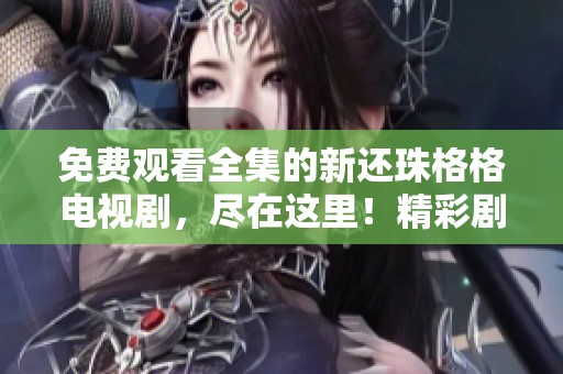 免费观看全集的新还珠格格电视剧，尽在这里！精彩剧情不容错过！