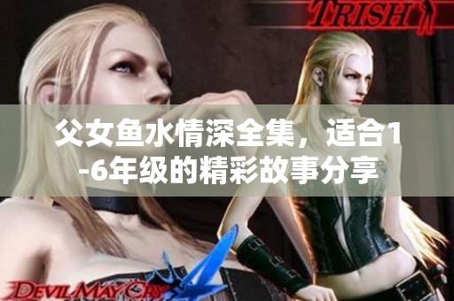 父女鱼水情深全集，适合1-6年级的精彩故事分享