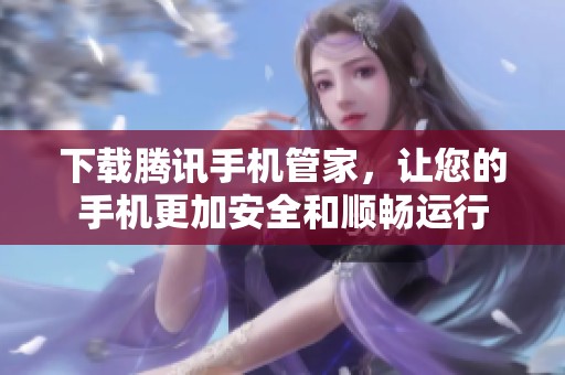 下载腾讯手机管家，让您的手机更加安全和顺畅运行
