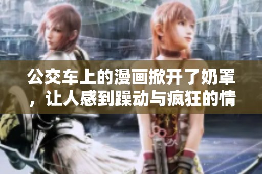公交车上的漫画掀开了奶罩，让人感到躁动与疯狂的情绪涌现