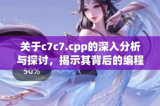 关于c7c7.cpp的深入分析与探讨，揭示其背后的编程逻辑和应用价值
