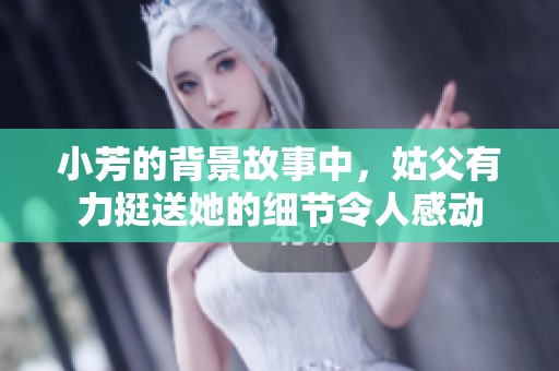 小芳的背景故事中，姑父有力挺送她的细节令人感动