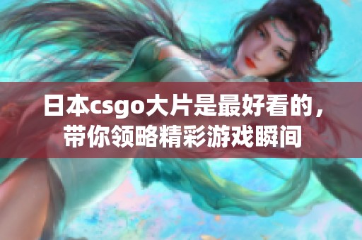 日本csgo大片是最好看的，带你领略精彩游戏瞬间