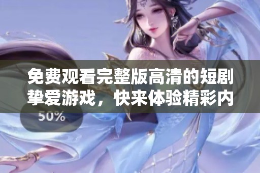 免费观看完整版高清的短剧挚爱游戏，快来体验精彩内容！