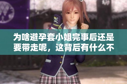 为啥避孕套小姐完事后还是要带走呢，这背后有什么不为人知的原因呢