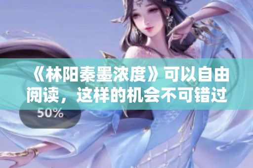《林阳秦墨浓度》可以自由阅读，这样的机会不可错过请快来体验