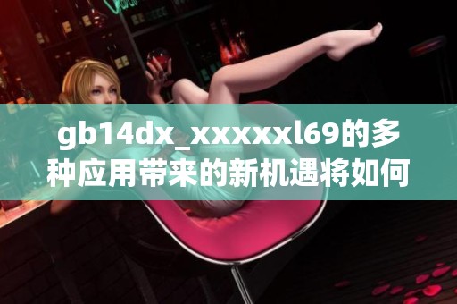 gb14dx_xxxxxl69的多种应用带来的新机遇将如何影响未来发展