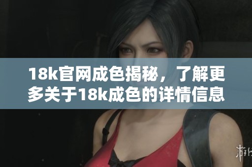 18k官网成色揭秘，了解更多关于18k成色的详情信息
