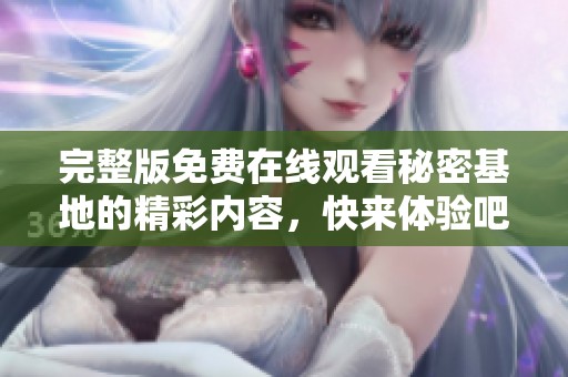 完整版免费在线观看秘密基地的精彩内容，快来体验吧！