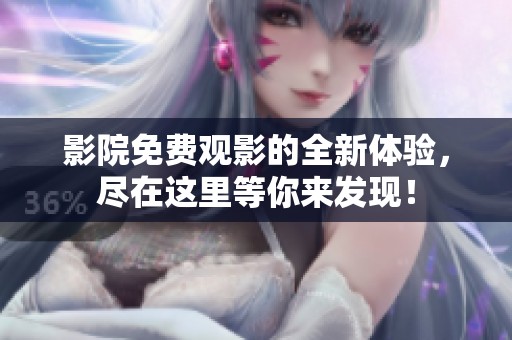 影院免费观影的全新体验，尽在这里等你来发现！