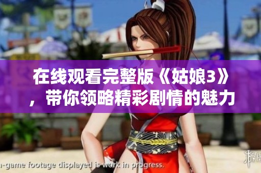 在线观看完整版《姑娘3》，带你领略精彩剧情的魅力与真实
