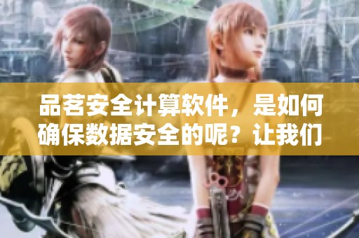 品茗安全计算软件，是如何确保数据安全的呢？让我们一起来了解一下吧！