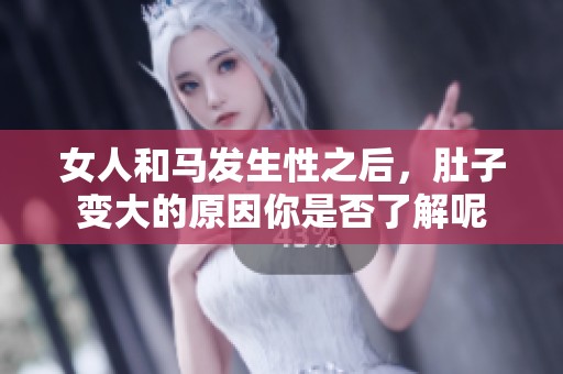 女人和马发生性之后，肚子变大的原因你是否了解呢