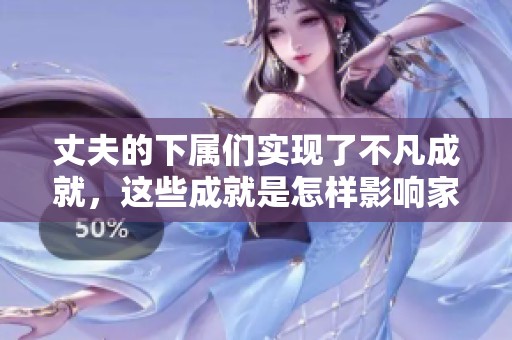 丈夫的下属们实现了不凡成就，这些成就是怎样影响家庭生活的呢