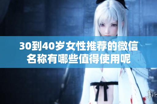 30到40岁女性推荐的微信名称有哪些值得使用呢