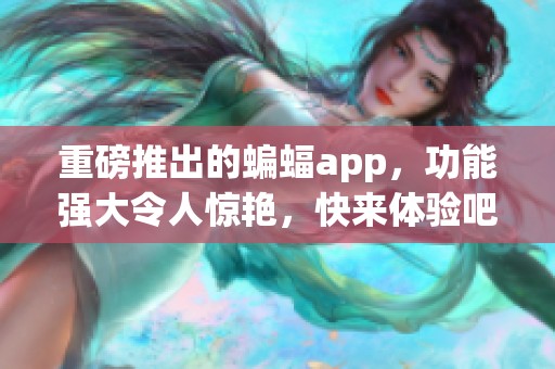重磅推出的蝙蝠app，功能强大令人惊艳，快来体验吧！